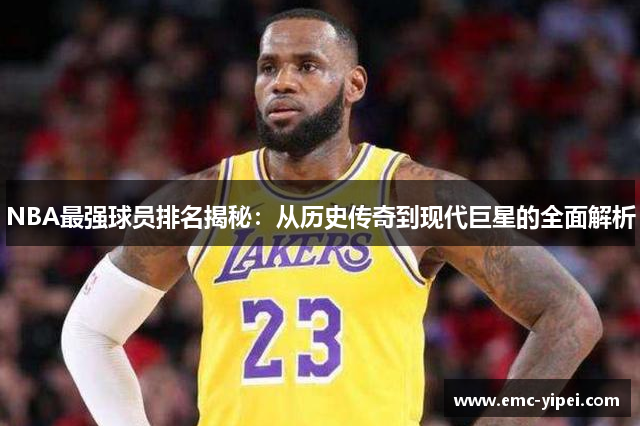 NBA最强球员排名揭秘：从历史传奇到现代巨星的全面解析