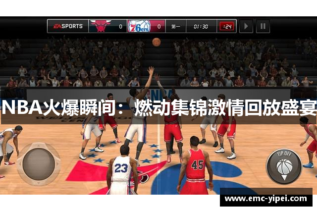 NBA火爆瞬间：燃动集锦激情回放盛宴