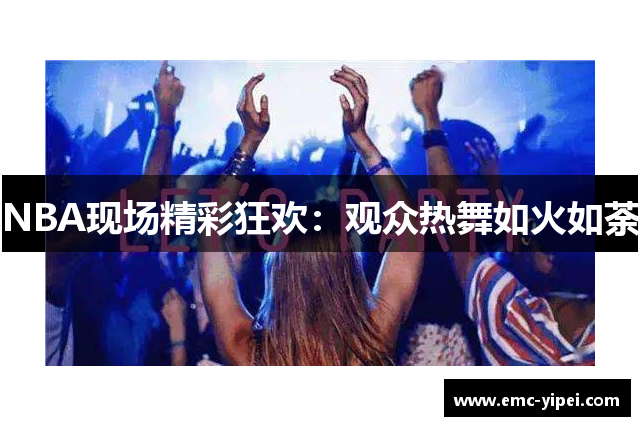 NBA现场精彩狂欢：观众热舞如火如荼
