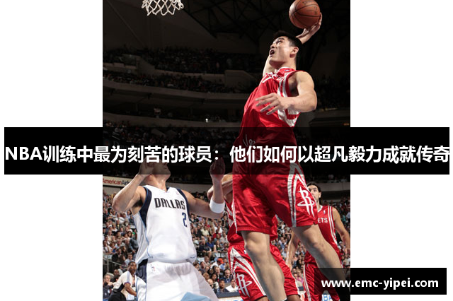 NBA训练中最为刻苦的球员：他们如何以超凡毅力成就传奇