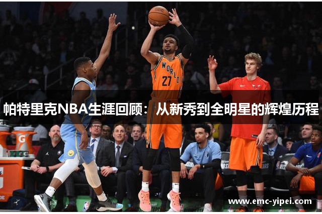 帕特里克NBA生涯回顾：从新秀到全明星的辉煌历程