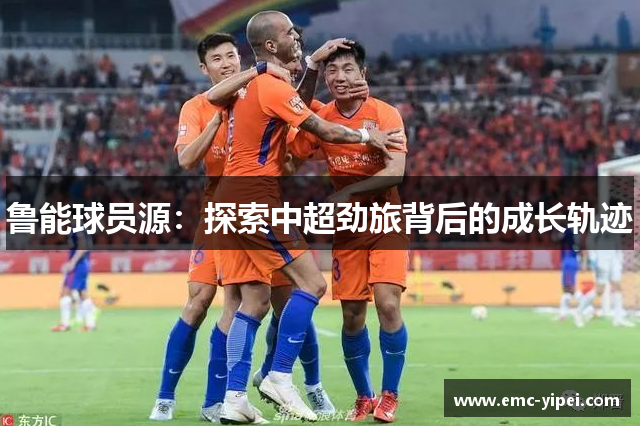 鲁能球员源：探索中超劲旅背后的成长轨迹