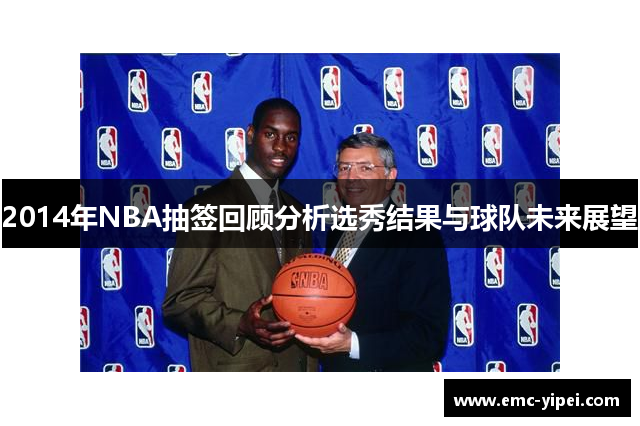 2014年NBA抽签回顾分析选秀结果与球队未来展望