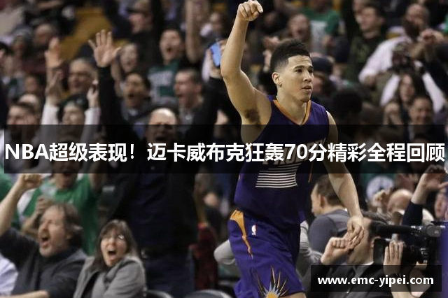 NBA超级表现！迈卡威布克狂轰70分精彩全程回顾