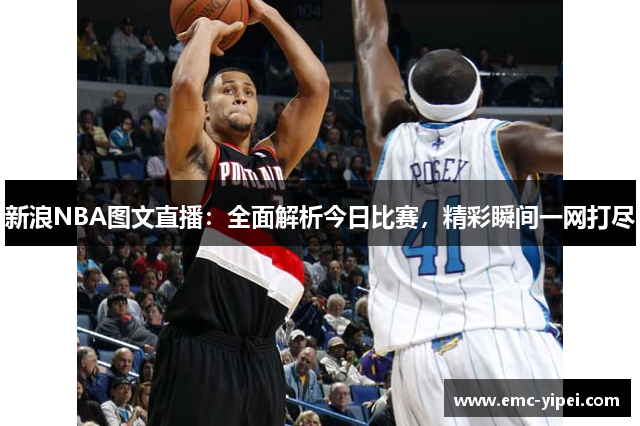 新浪NBA图文直播：全面解析今日比赛，精彩瞬间一网打尽