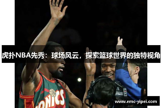 虎扑NBA先秀：球场风云，探索篮球世界的独特视角