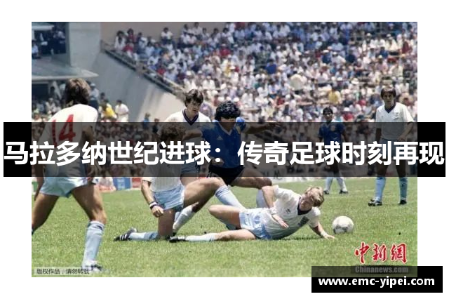 马拉多纳世纪进球：传奇足球时刻再现