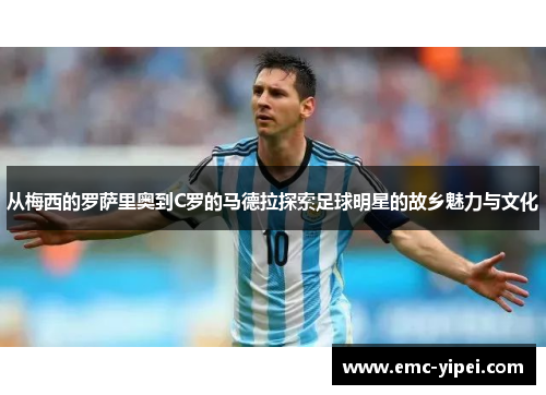 从梅西的罗萨里奥到C罗的马德拉探索足球明星的故乡魅力与文化