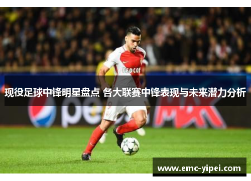 现役足球中锋明星盘点 各大联赛中锋表现与未来潜力分析