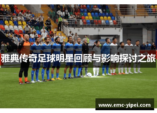 雅典传奇足球明星回顾与影响探讨之旅