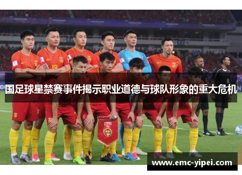国足球星禁赛事件揭示职业道德与球队形象的重大危机