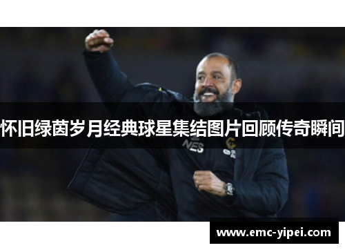 怀旧绿茵岁月经典球星集结图片回顾传奇瞬间
