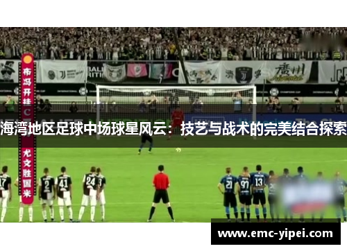 海湾地区足球中场球星风云：技艺与战术的完美结合探索