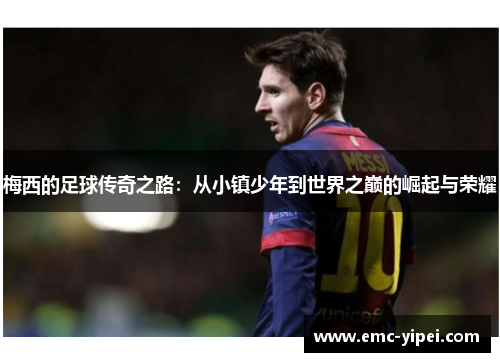 梅西的足球传奇之路：从小镇少年到世界之巅的崛起与荣耀