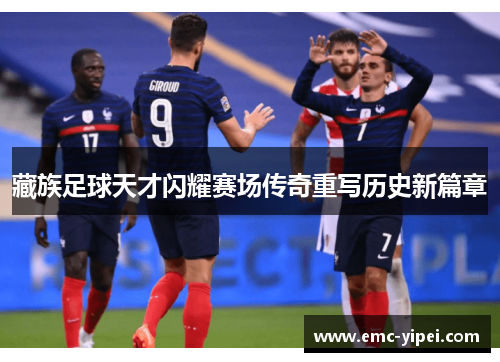 藏族足球天才闪耀赛场传奇重写历史新篇章