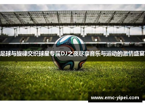 足球与旋律交织球星专属DJ之夜尽享音乐与运动的激情盛宴