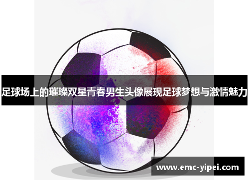 足球场上的璀璨双星青春男生头像展现足球梦想与激情魅力