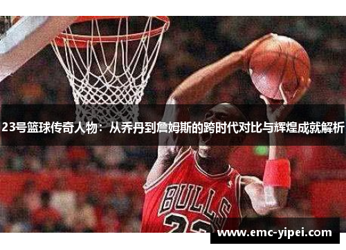 23号篮球传奇人物：从乔丹到詹姆斯的跨时代对比与辉煌成就解析