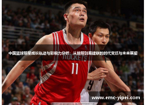 中国篮球明星成长轨迹与影响力分析：从姚明到易建联的时代变迁与未来展望