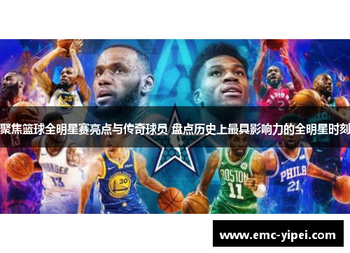 聚焦篮球全明星赛亮点与传奇球员 盘点历史上最具影响力的全明星时刻