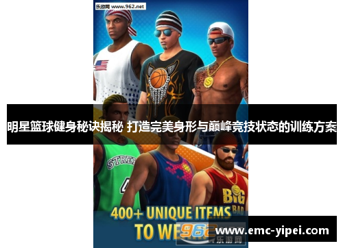 明星篮球健身秘诀揭秘 打造完美身形与巅峰竞技状态的训练方案