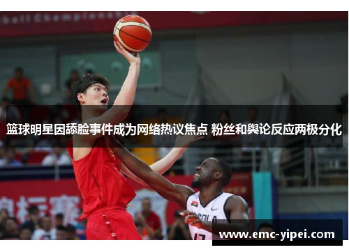 篮球明星因舔脸事件成为网络热议焦点 粉丝和舆论反应两极分化